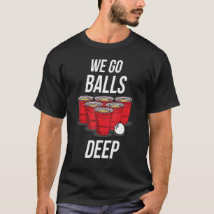 We Go Balls Deep Beer Pong Game Drinker T-Shirt