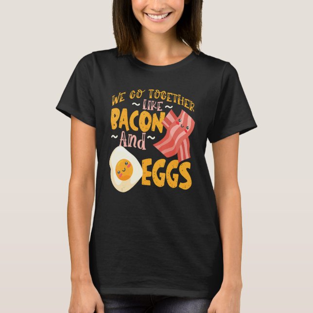 We Go Together Like Bacon And Eggs T-Shirt (Front)