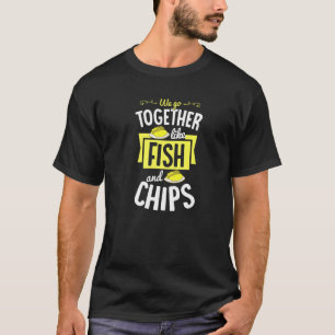 We Go Together Like Fish And Chips Cute Valentines T-Shirt