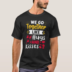 We Go Together Like Hugs And Kisses T-Shirt