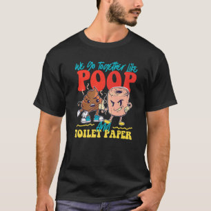 We Go Together Like Poop And Toilet Paper T-Shirt