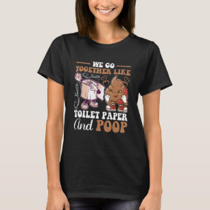 We Go Together Like Toilet Paper And Poop T-Shirt
