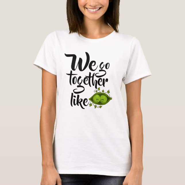 We Go Together Like Two Peas In A Pod T-Shirt (Front)