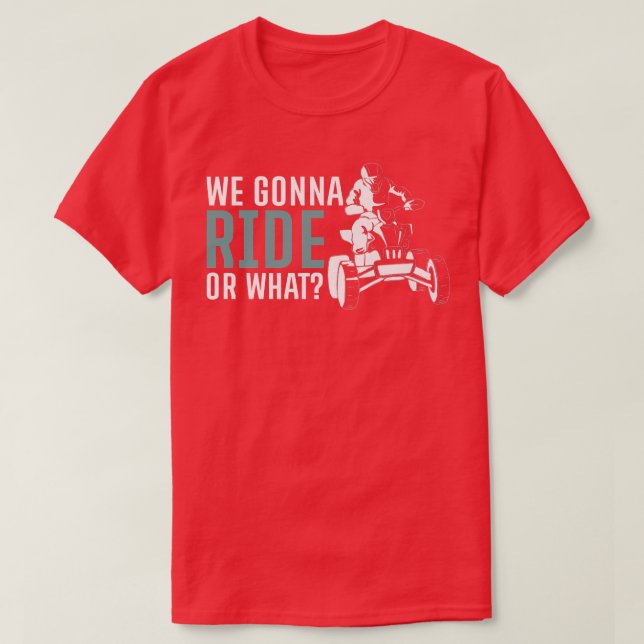 We Gonna Ride Or What Quad Bike Rider   T-Shirt (Design Front)
