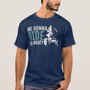 We Gonna Ride Or What Quad Bike Rider  T-Shirt
