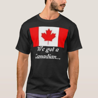 We got a Canadian... T-Shirt