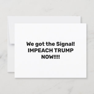 WE GOT THE SIGNAL. IMPEACH TRUMP NOW!!! POSTCARD