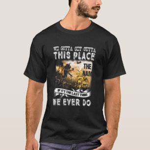 We Gotta Get Outta This Place The Nam If It S The T-Shirt