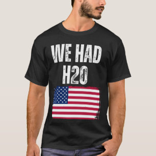 We Had H20 USA America Funny Meme T-Shirt