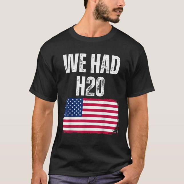 We Had H20 USA America Funny Meme T-Shirt (Front)