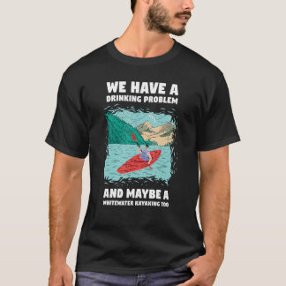 We Have A Drinking Problem And Maybe A Whitewater T-Shirt