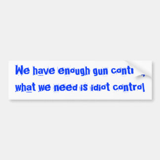 We have enough gun control,what we need is idio... bumper sticker