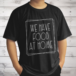 We Have Food at Home Funny Mum Saying Motherhood T-Shirt