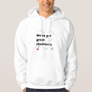 We have got great chemistry hoodie