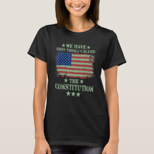 We Have This Thing Called The Constitution America T-Shirt