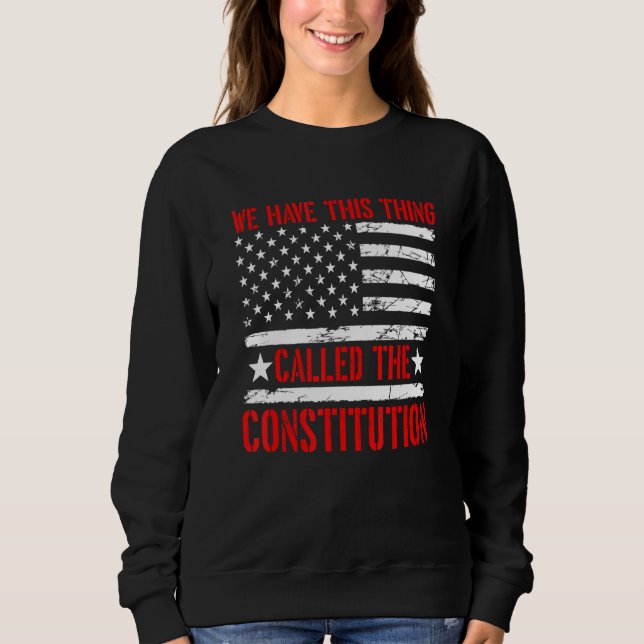 We Have This Thing Called The Constitution Patriot Sweatshirt (Front)