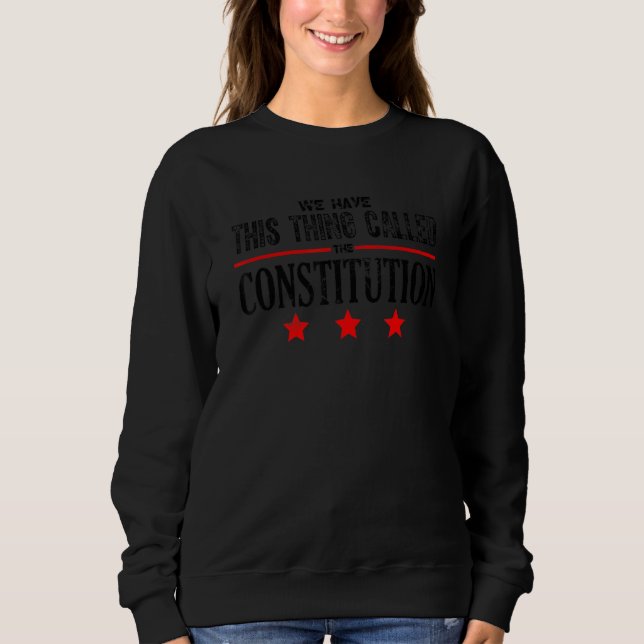 We Have This Thing Called The Constitution Patriot Sweatshirt (Front)