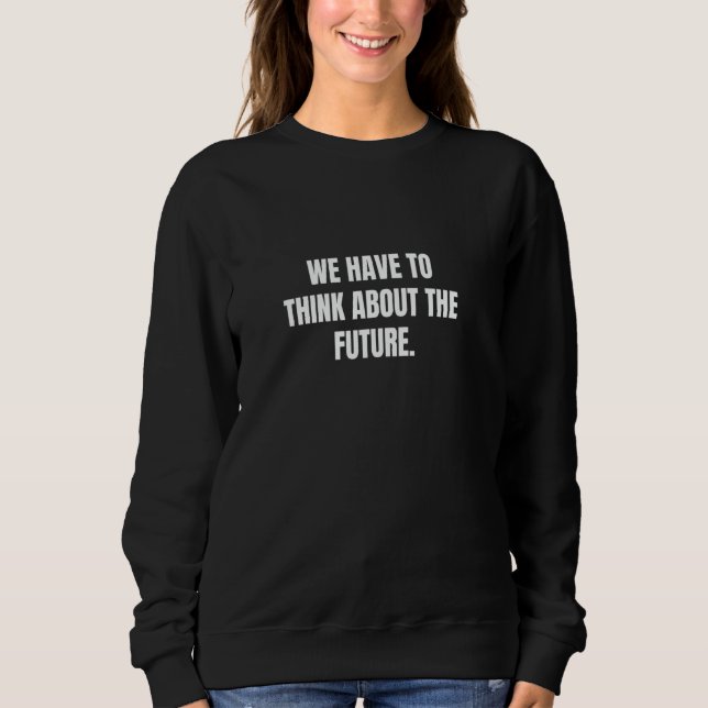 We have to think about the future. sweatshirt (Front)