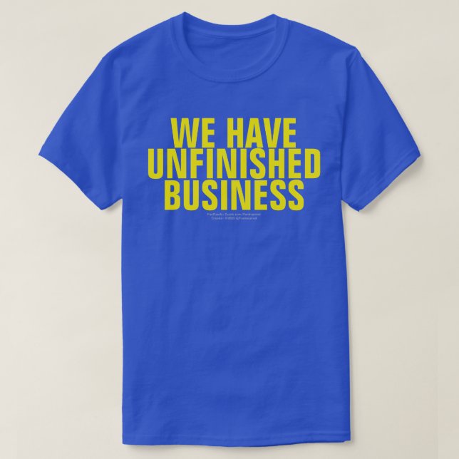 WE HAVE UNFINISHED BUSINESS (ORIGINAL) T-Shirt (Design Front)