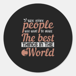 We Hire People Who Want To Make The Best Things Classic Round Sticker