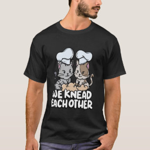We Knead Each Other Bread Dough Baker Couple Cute  T-Shirt