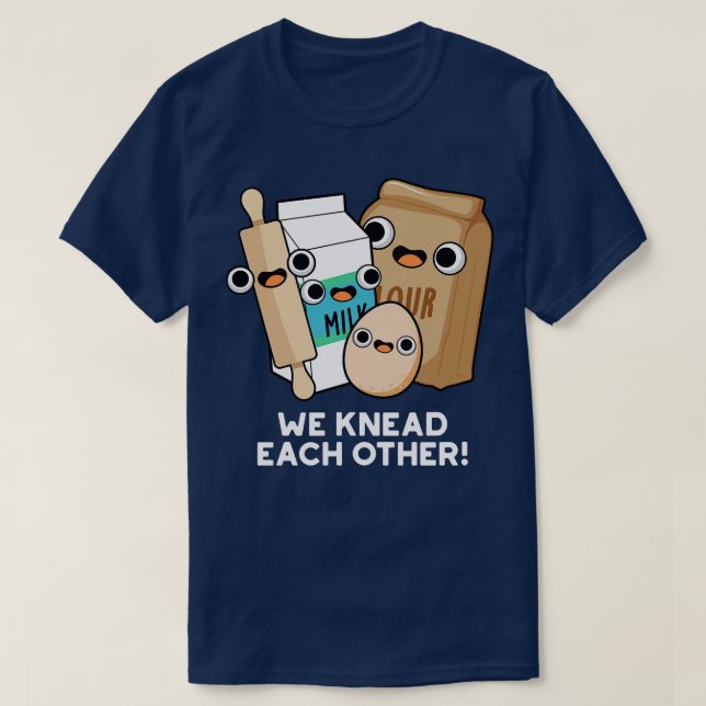 We Knead Each Other Funny Baking Pun T-Shirt (Design Front)