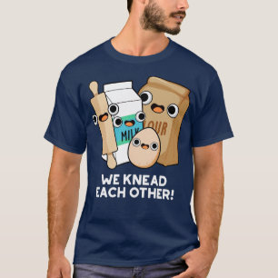 We Knead Each Other Funny Baking Pun T-Shirt