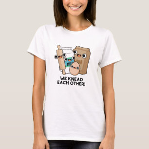 We Knead Each Other Funny Baking Pun T-Shirt