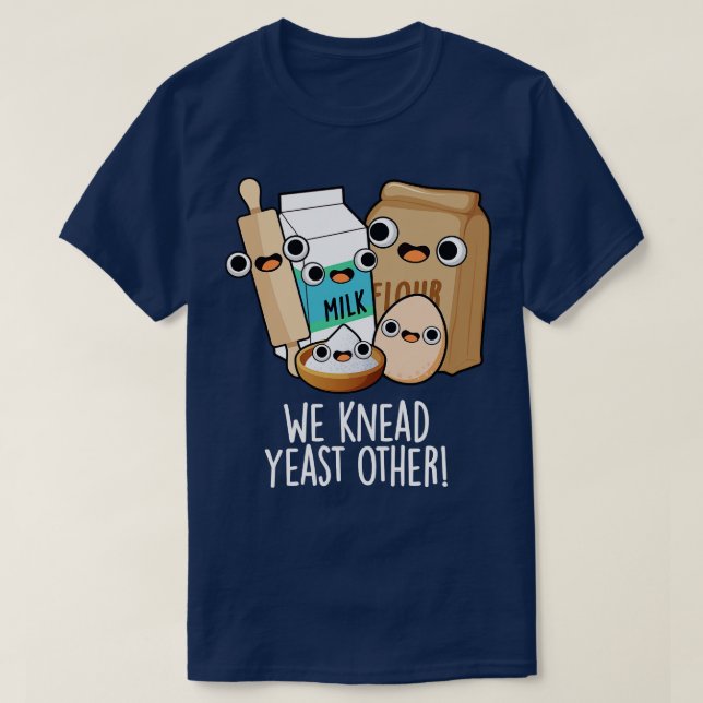 We Knead Yeast Other Funny Baking Puns T-Shirt (Design Front)