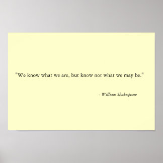 We know what we are, but know not what we may be." poster