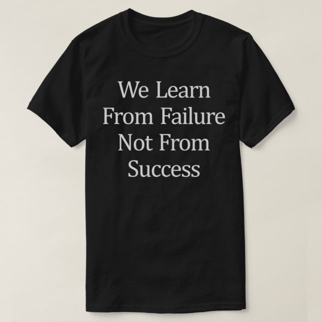 We Learn From Failure  Not From Success  T-Shirt (Design Front)