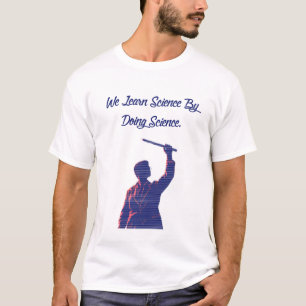 We Learn Science By Doing Science Educator Quote T-Shirt