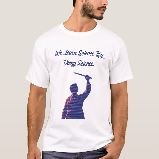 We Learn Science By Doing Science Educator Quote T-Shirt (Front)