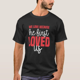 We Love Because He First Loved Us God Jesus Valent T-Shirt