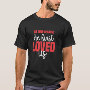 We Love Because He First Loved Us God Jesus Valent T-Shirt
