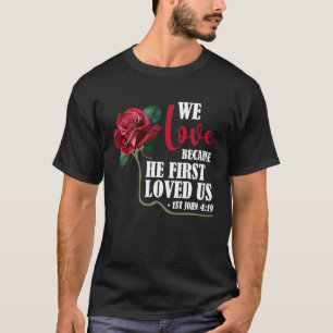 We Love Bible Verse 1st John 419 Rose Flower Chris T-Shirt