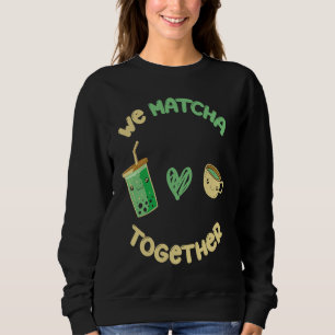 We Matcha Together I Match Matcha tea Sweatshirt