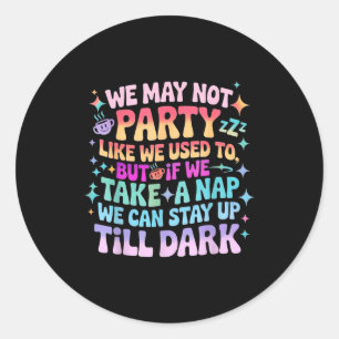 We May Not Party Like We Used To But If We Catch A Classic Round Sticker