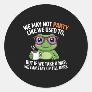 We May Not Party Like We Used To But If We Take A  Classic Round Sticker