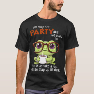We May Not Party Like We Used To But If We Take A T-Shirt
