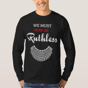 We Must Now Be Ruthless Feminist Women's Rights T-Shirt