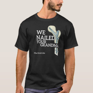 We Nailed Your Grandma Scrub Tech Ortho Hip Surg T-Shirt