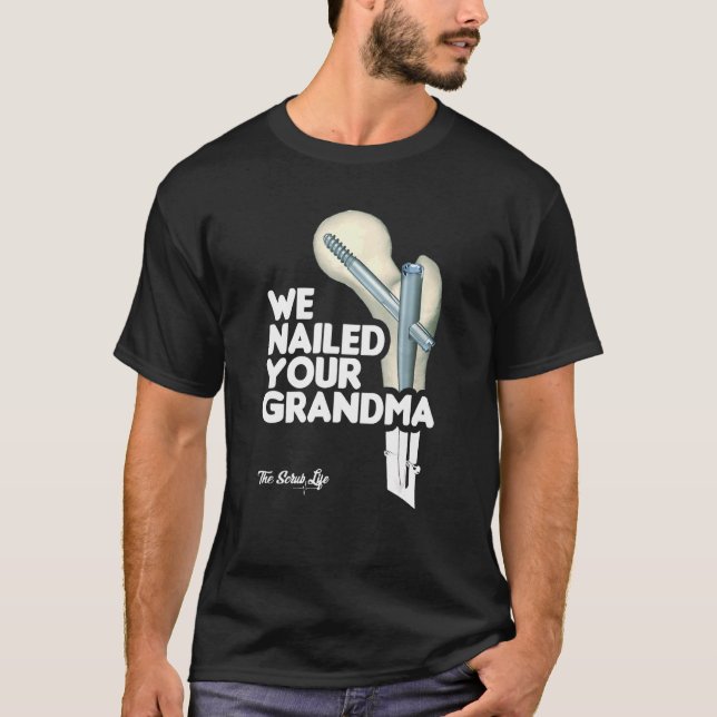We Nailed Your Grandma Scrub Tech   Ortho Hip Surg T-Shirt (Front)