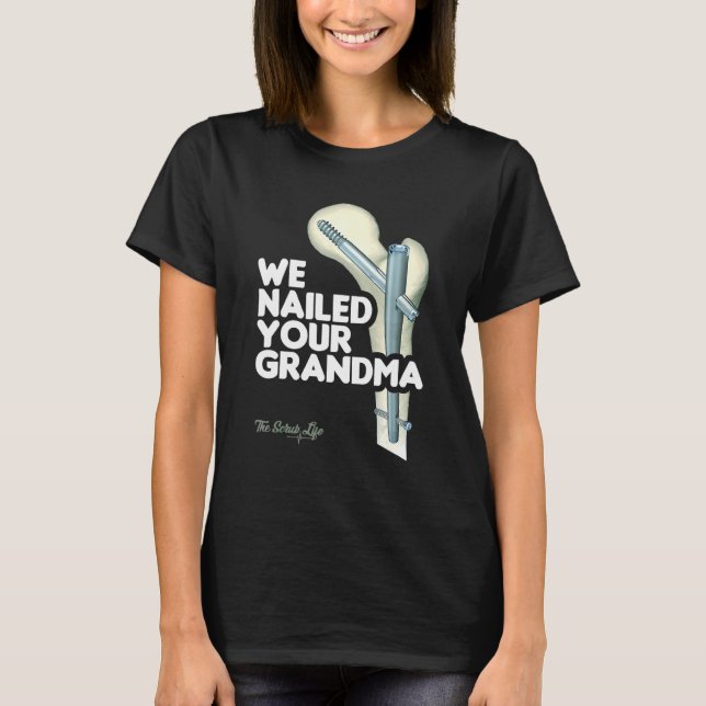 We Nailed Your Grandma Scrub Tech   Ortho Hip Surg T-Shirt (Front)
