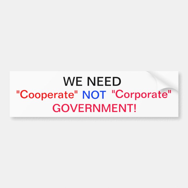 We need Cooperate Not Corporate Government Bumper Sticker (Front)