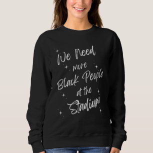 We Need More Black People At The Stadium 7 Sweatshirt