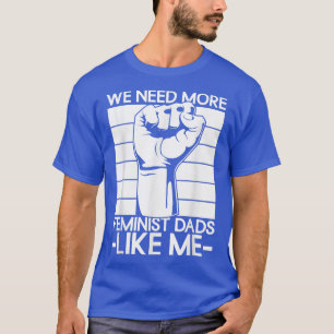 We Need More Feminist Dads Like MeMen Feminism 616 T-Shirt