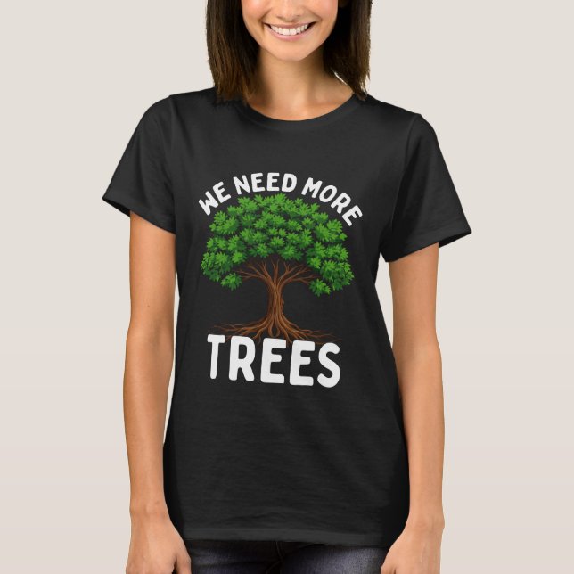 We need more trees Earth Day T-Shirt (Front)