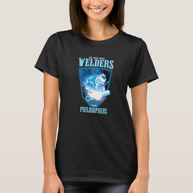 WE NEED MORE WELDERS THAN PHILOSOPHERS Welding Pre T-Shirt (Front)