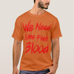 We Need Some Fresh Blood T-Shirt